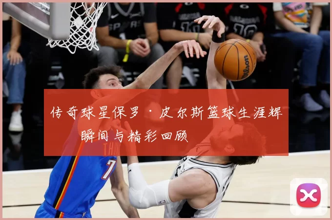 传奇球星保罗·皮尔斯篮球生涯辉煌瞬间与精彩回顾