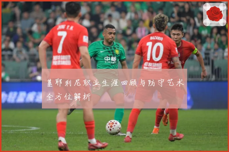基耶利尼职业生涯回顾与防守艺术全方位解析