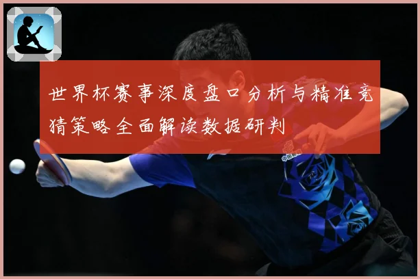 世界杯赛事深度盘口分析与精准竞猜策略全面解读数据研判