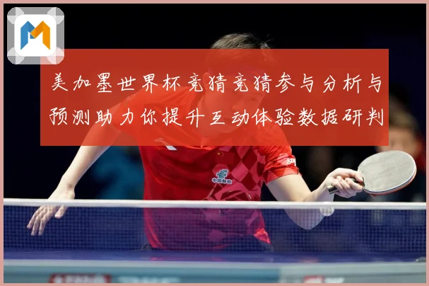 美加墨世界杯竞猜竞猜参与分析与预测助力你提升互动体验数据研判