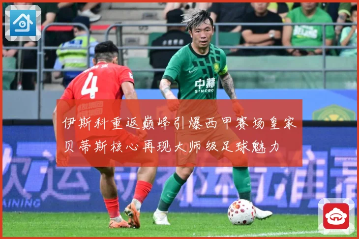 伊斯科重返巅峰引爆西甲赛场皇家贝蒂斯核心再现大师级足球魅力