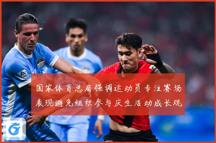国家体育总局强调运动员专注赛场表现避免组织参与庆生活动成长观察