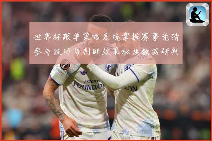 世界杯跟单策略系统掌握赛事竞猜参与技巧与判断效果秘诀数据研判