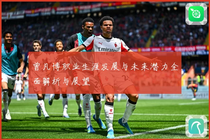 曾凡博职业生涯发展与未来潜力全面解析与展望