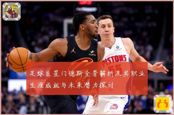 足球巨星门德斯全景解析及其职业生涯成就与未来潜力探讨