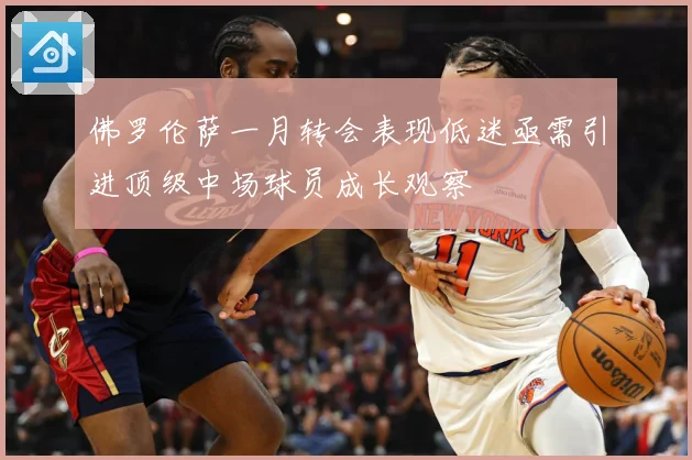 佛罗伦萨一月转会表现低迷亟需引进顶级中场球员成长观察