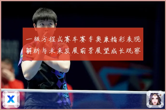 一级方程式赛车赛季奥康精彩表现解析与未来发展前景展望成长观察