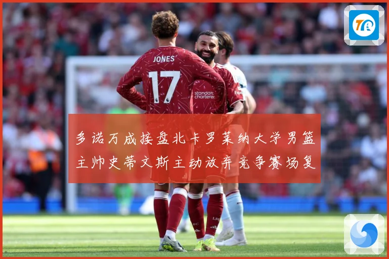 多诺万成接盘北卡罗莱纳大学男篮主帅史蒂文斯主动放弃竞争赛场复盘