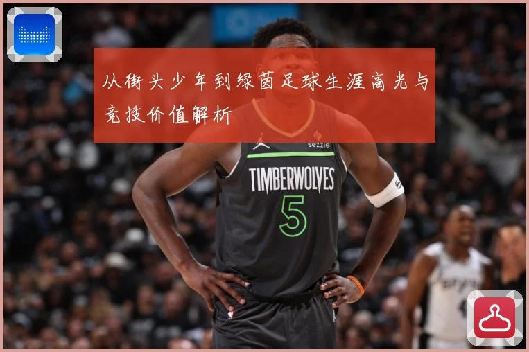 从街头少年到绿茵足球生涯高光与竞技价值解析