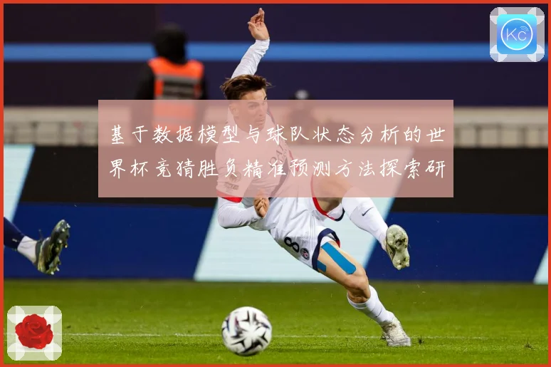 基于数据模型与球队状态分析的世界杯竞猜胜负精准预测方法探索研数据研判