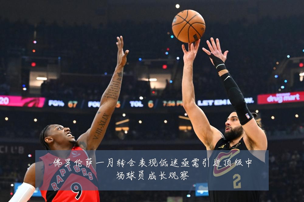 佛罗伦萨一月转会表现低迷亟需引进顶级中场球员成长观察