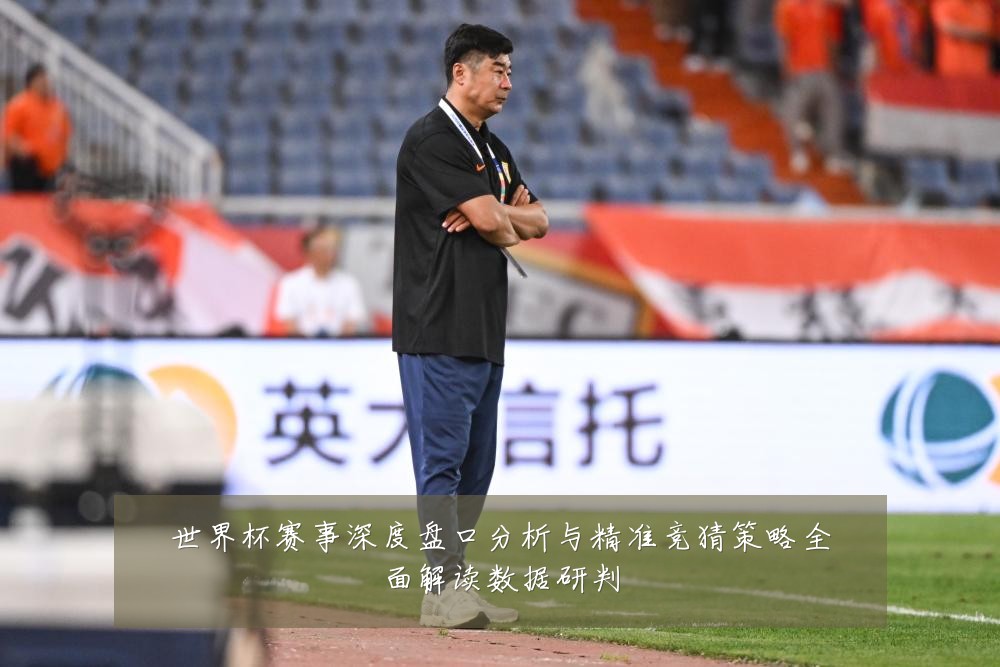 世界杯赛事深度盘口分析与精准竞猜策略全面解读数据研判