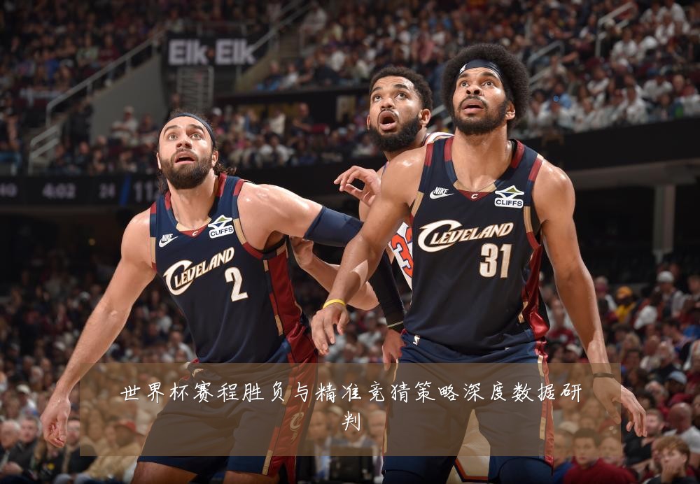 世界杯赛程胜负与精准竞猜策略深度数据研判